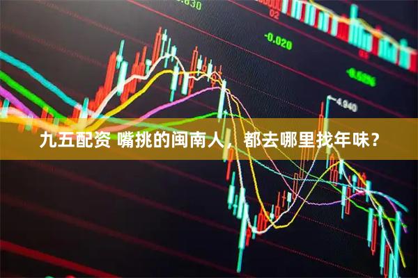 九五配资 嘴挑的闽南人，都去哪里找年味？
