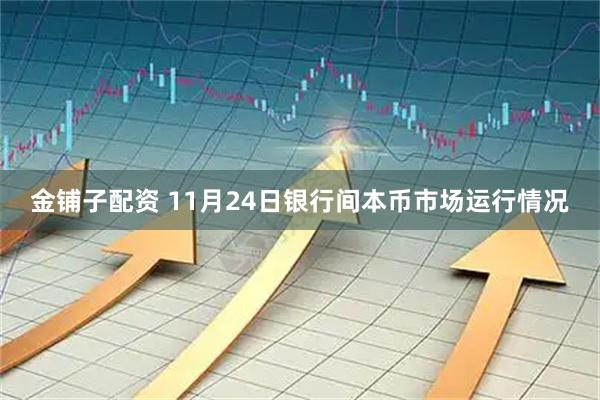 金铺子配资 11月24日银行间本币市场运行情况