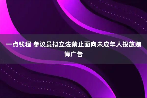一点钱程 参议员拟立法禁止面向未成年人投放赌博广告