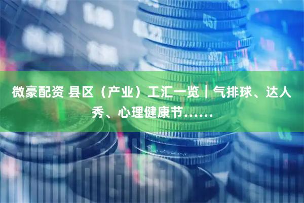 微豪配资 县区（产业）工汇一览｜气排球、达人秀、心理健康节……
