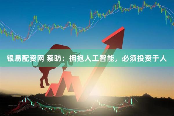 银易配资网 蔡昉：拥抱人工智能，必须投资于人