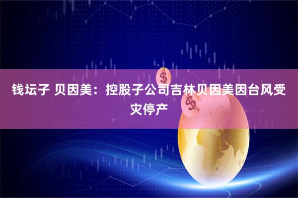 钱坛子 贝因美：控股子公司吉林贝因美因台风受灾停产
