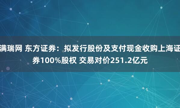 满瑞网 东方证券：拟发行股份及支付现金收购上海证券100%股权 交易对价251.2亿元